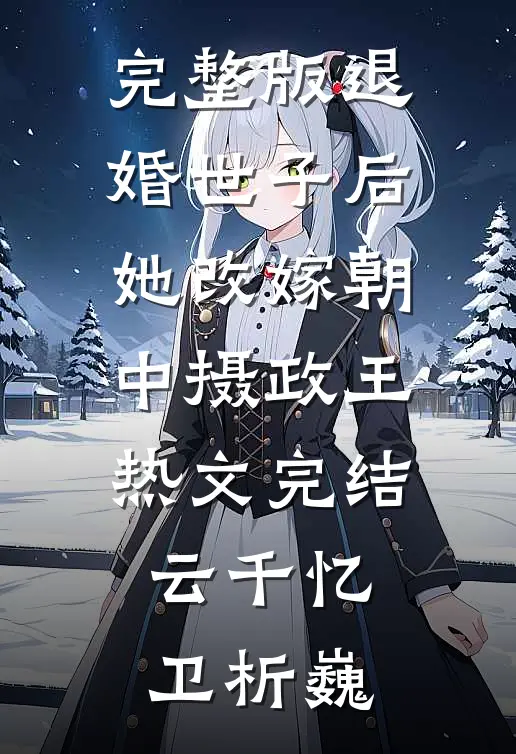 完整版退婚世子后,她改嫁朝中摄政王热文完结(云千忆卫析巍)