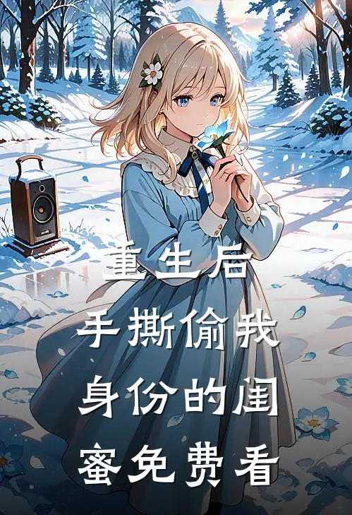重生后，手撕偷我身份的闺蜜免费看