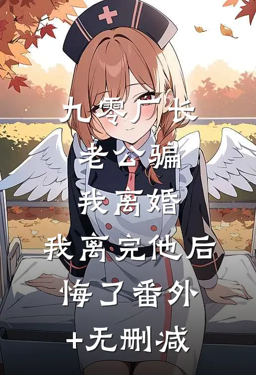 九零厂长老公骗我离婚，我离完他后悔了番外+无删减