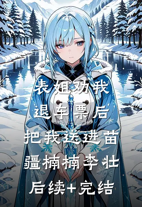 表姐劝我退车票后，把我送进苗疆楠楠李壮后续+完结