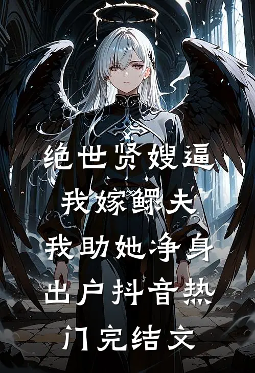 绝世贤嫂逼我嫁鳏夫，我助她净身出户抖音热门完结文