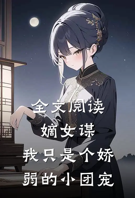 全文阅读嫡女谋：我只是个娇弱的小团宠