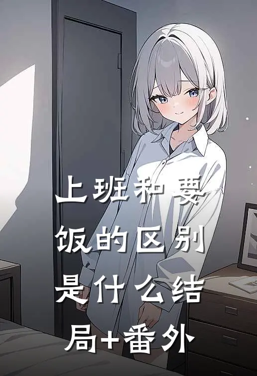 上班和要饭的区别是什么结局+番外