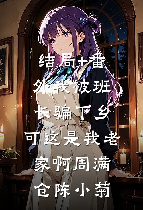 结局+番外我被班长骗下乡，可这是我老家啊周满仓陈小菊