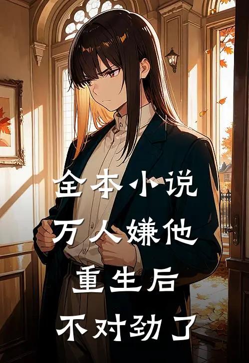 全本小说万人嫌他重生后，不对劲了