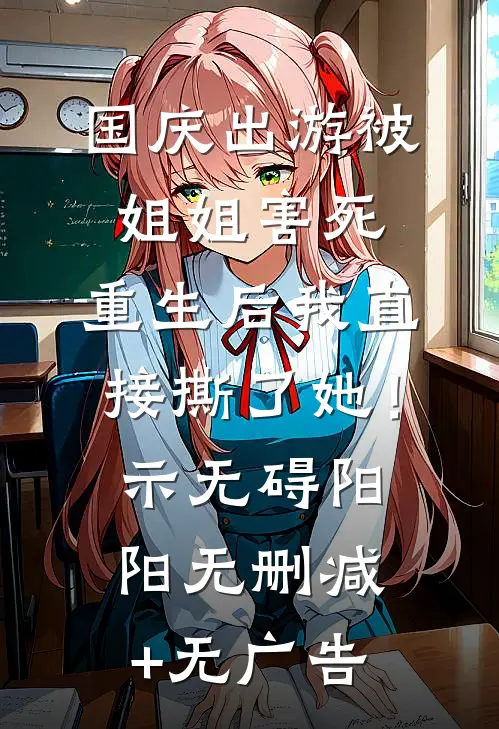 国庆出游被姐姐害死，重生后我直接撕了她！示无碍阳阳无删减+无广告
