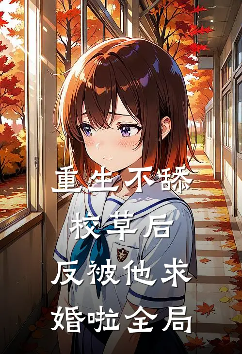 重生不舔校草后，反被他求婚啦全局