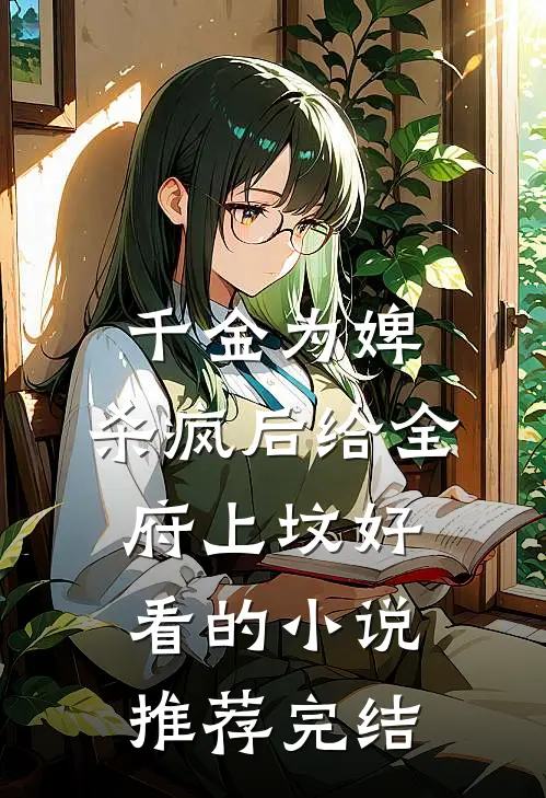千金为婢，杀疯后给全府上坟好看的小说推荐完结