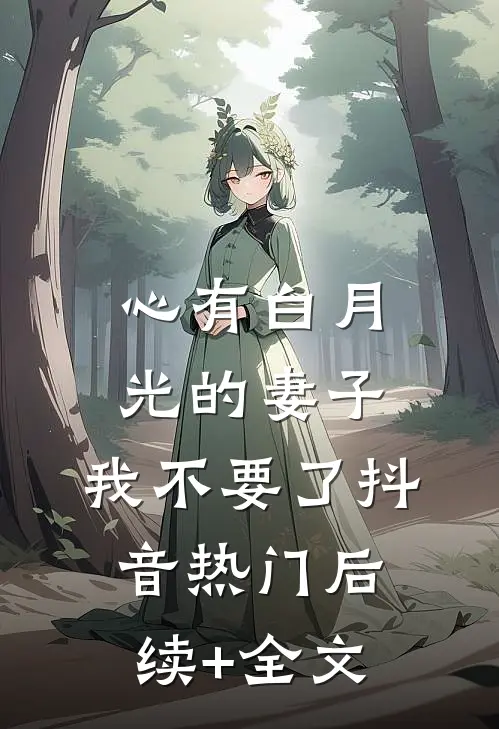 心有白月光的妻子，我不要了抖音热门后续+全文