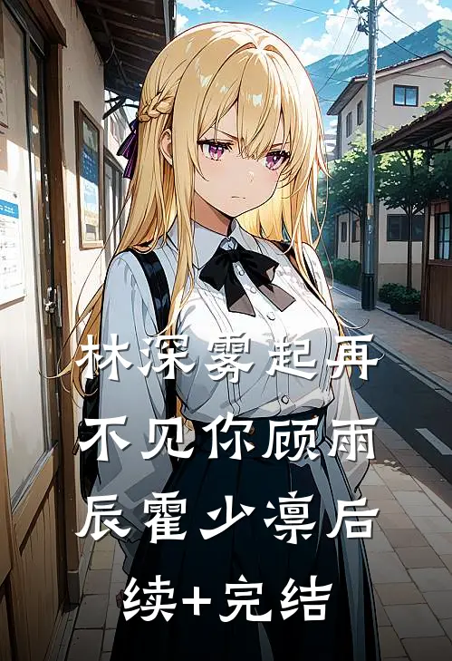 林深雾起再不见你顾雨辰霍少凛后续+完结