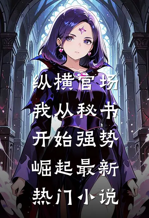 纵横官场：我从秘书开始强势崛起最新热门小说