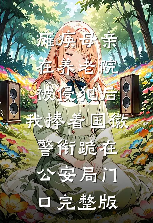 瘫痪母亲在养老院被侵犯后，我捧着国徽警衔跪在公安局门口完整版