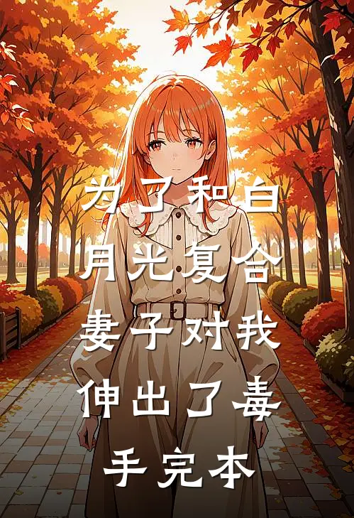 为了和白月光复合，妻子对我伸出了毒手完本