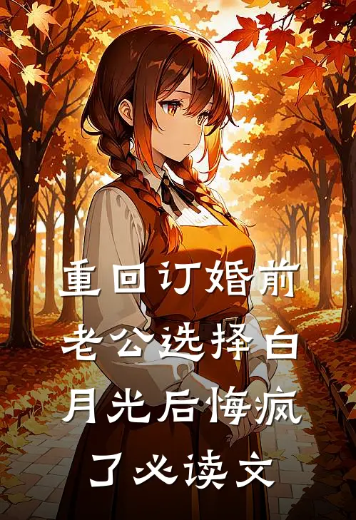 重回订婚前，老公选择白月光后悔疯了必读文