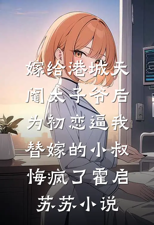 嫁给港城天阉太子爷后，为初恋逼我替嫁的小叔悔疯了霍启苏苏小说