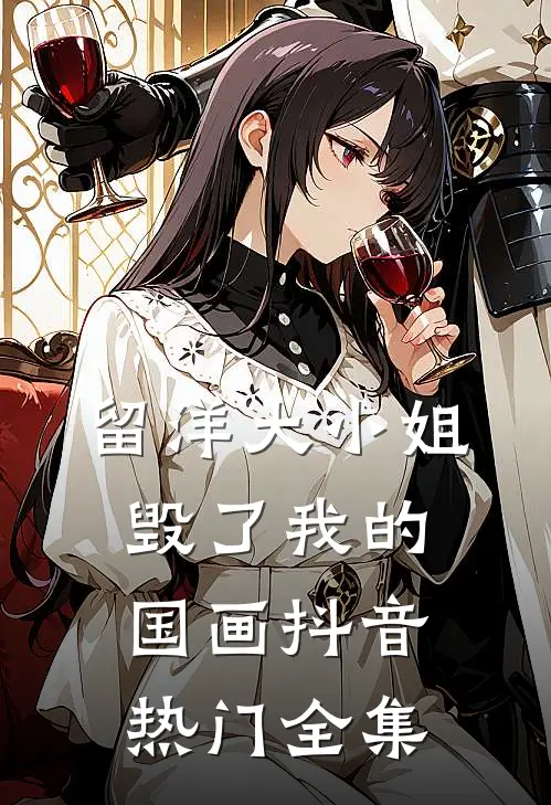 留洋大小姐毁了我的国画抖音热门 全集