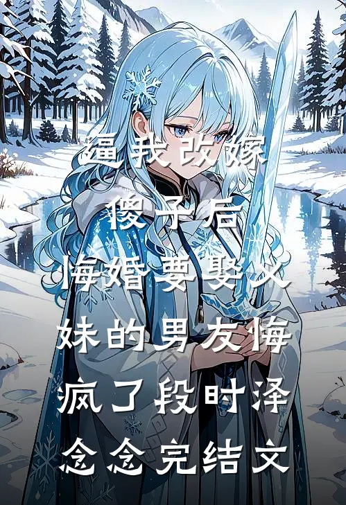 逼我改嫁傻子后，悔婚要娶义妹的男友悔疯了段时泽念念完结文