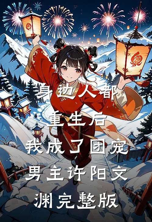 身边人都重生后,我成了团宠男主许阳文渊完整版