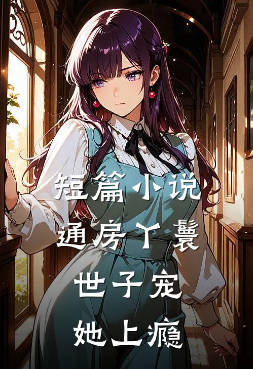 短篇小说通房丫鬟，世子宠她上瘾