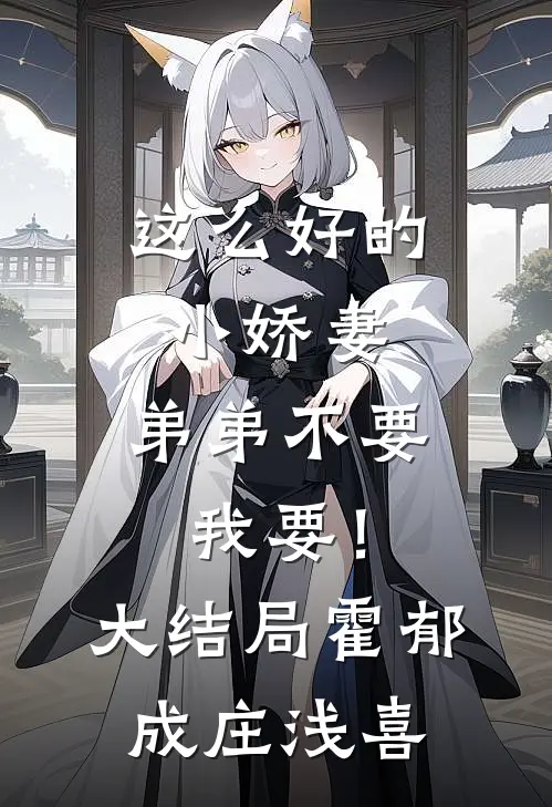 这么好的小娇妻，弟弟不要我要！大结局霍郁成庄浅喜