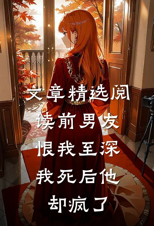 文章精选阅读前男友恨我至深，我死后他却疯了
