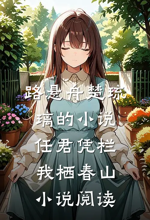 路悬舟楚琉璃的小说任君凭栏我栖春山小说阅读
