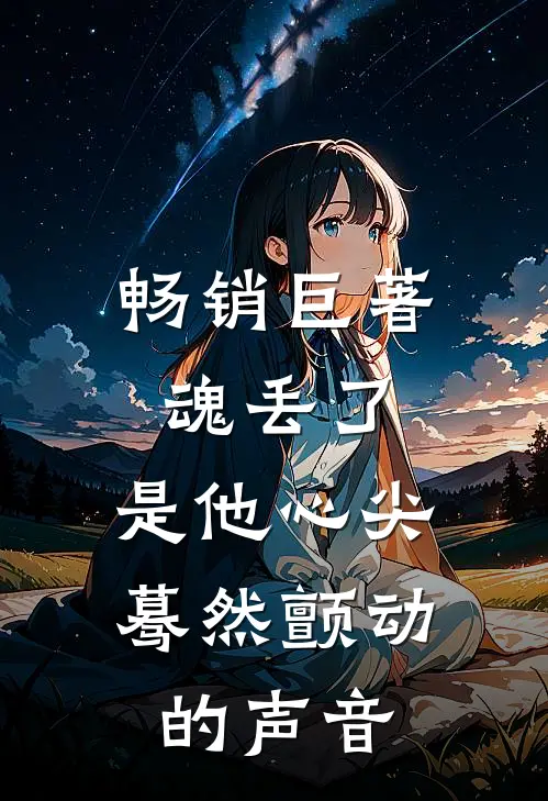 畅销巨著魂丢了，是他心尖蓦然颤动的声音
