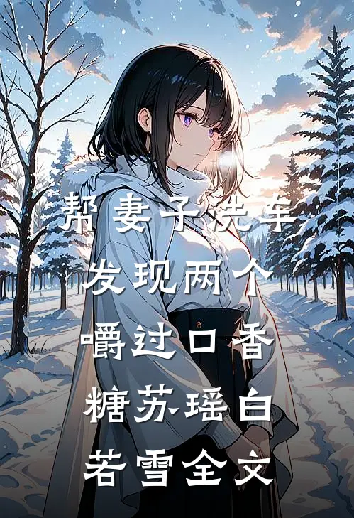帮妻子洗车，发现两个嚼过口香糖苏瑶白若雪全文