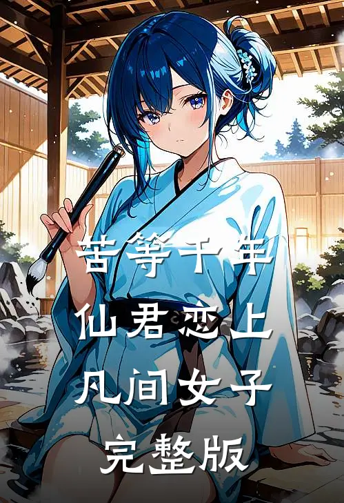 苦等千年，仙君恋上凡间女子完整版