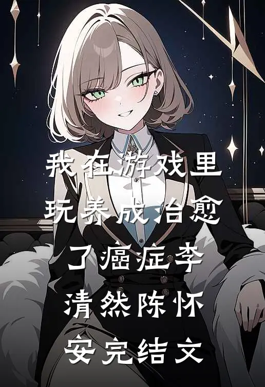 我在游戏里，玩养成治愈了癌症李清然陈怀安完结文