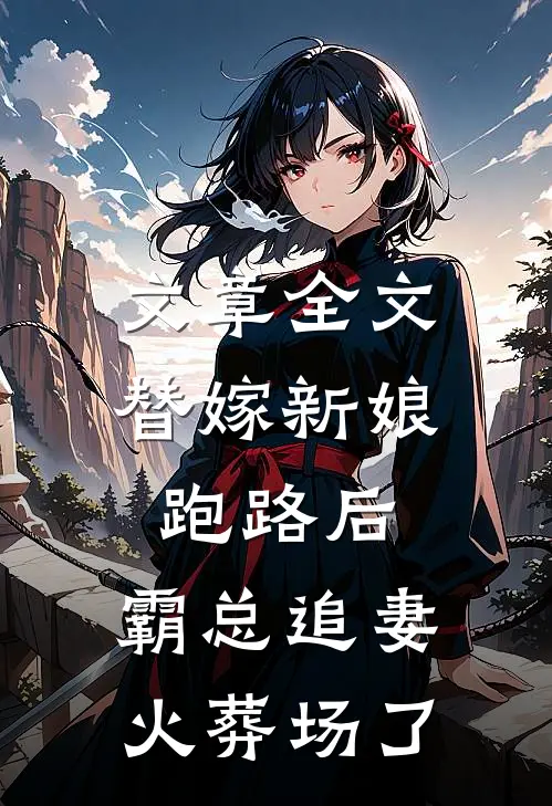 文章全文替嫁新娘跑路后，霸总追妻火葬场了