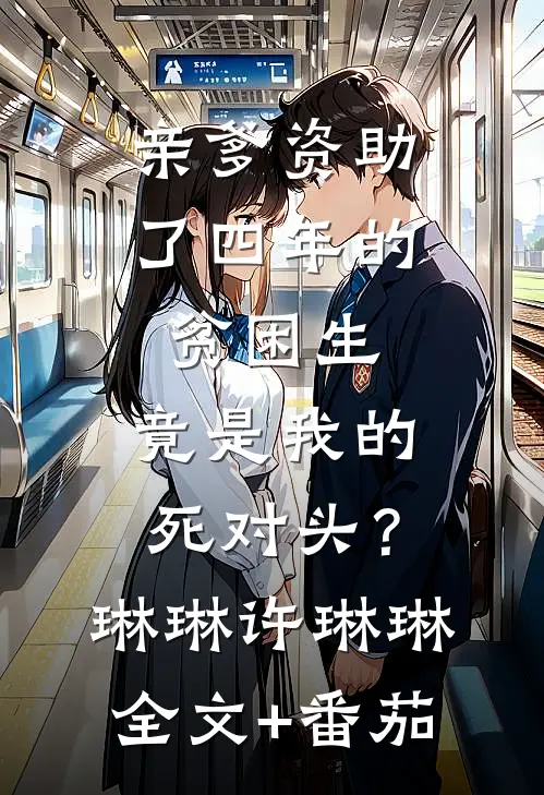 亲爹资助了四年的贫困生，竟是我的死对头？琳琳许琳琳全文+番茄