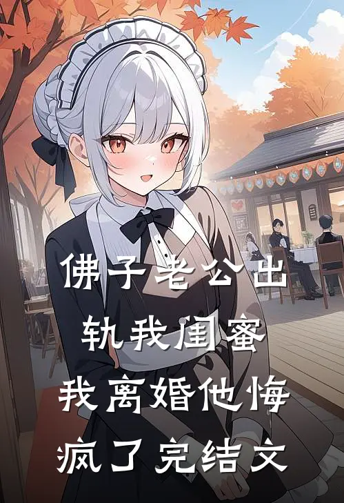 佛子老公出轨我闺蜜，我离婚他悔疯了完结文