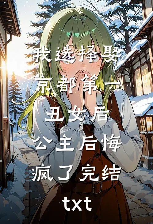 我选择娶京都第一丑女后，公主后悔疯了完结txt
