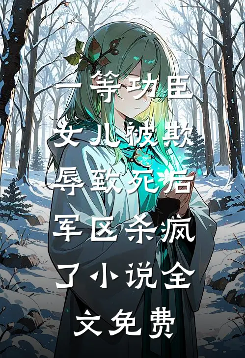 一等功臣女儿被欺辱致死后，军区杀疯了小说全文免费