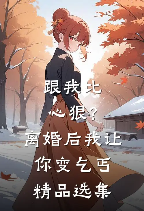 跟我比心狠？离婚后我让你变乞丐精品选集