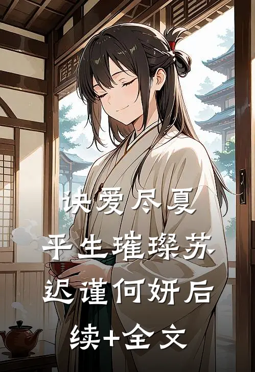 诀爱尽夏，平生璀璨苏迟谨何妍后续+全文