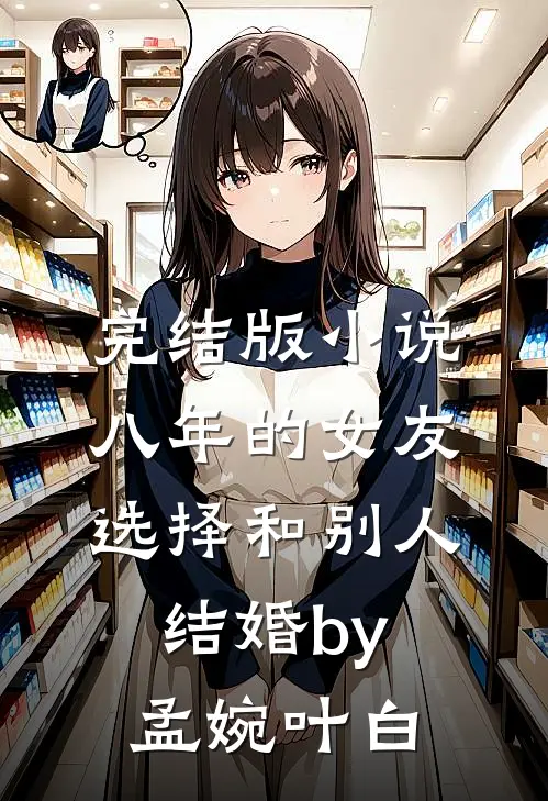 完结版小说八年的女友，选择和别人结婚by孟婉叶白