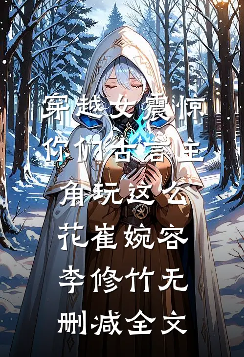 穿越女震惊：你们古言主角玩这么花崔婉容李修竹无删减全文