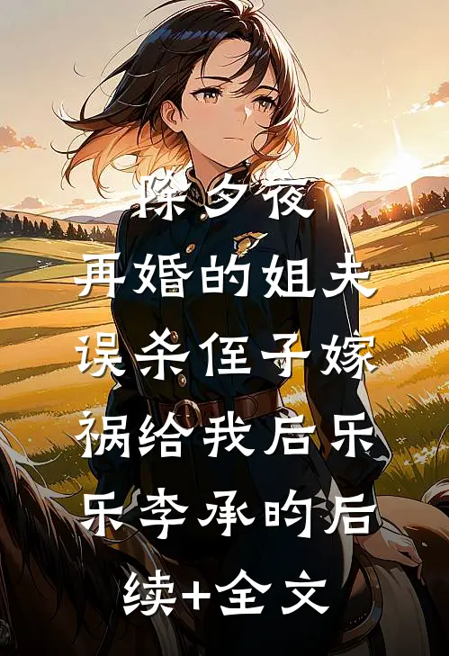 除夕夜，再婚的姐夫误杀侄子嫁祸给我后乐乐李承昀后续+全文