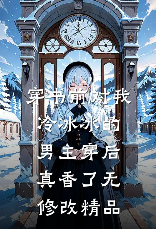 穿书前对我冷冰冰的男主穿后真香了无修改精品