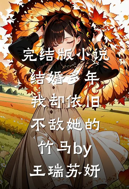 完结版小说结婚多年，我却依旧不敌她的竹马by王瑞苏妍