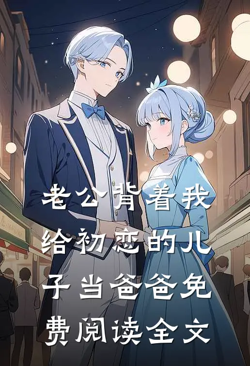 老公背着我给初恋的儿子当爸爸免费阅读全文