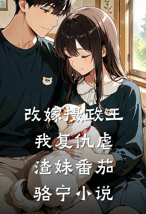 改嫁摄政王，我复仇虐渣妹番茄骆宁小说