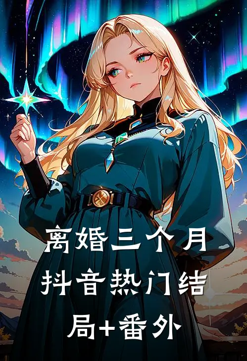 离婚三个月抖音热门结局+番外