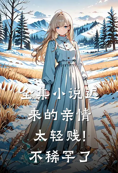 全集小说迟来的亲情太轻贱!不稀罕了