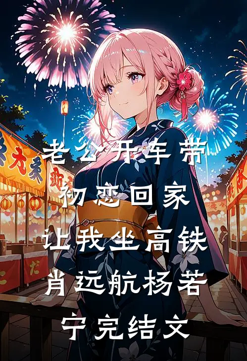 老公开车带初恋回家，让我坐高铁肖远航杨若宁完结文