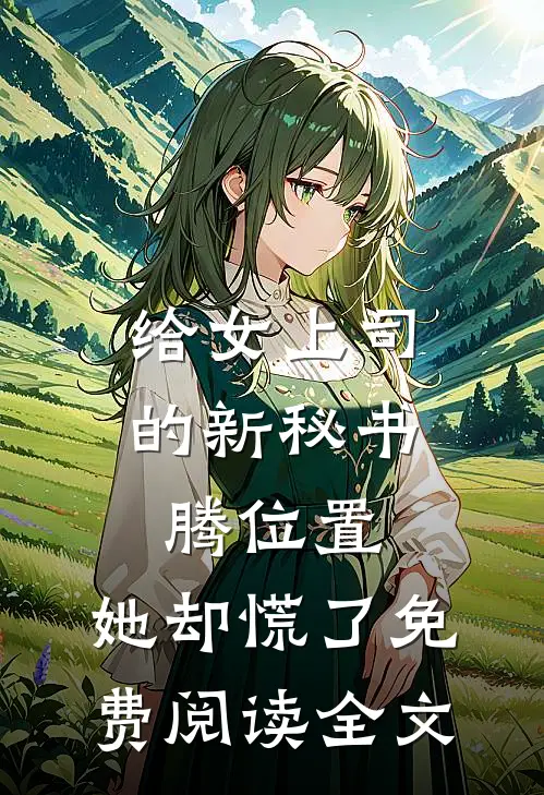 给女上司的新秘书腾位置，她却慌了免费阅读全文
