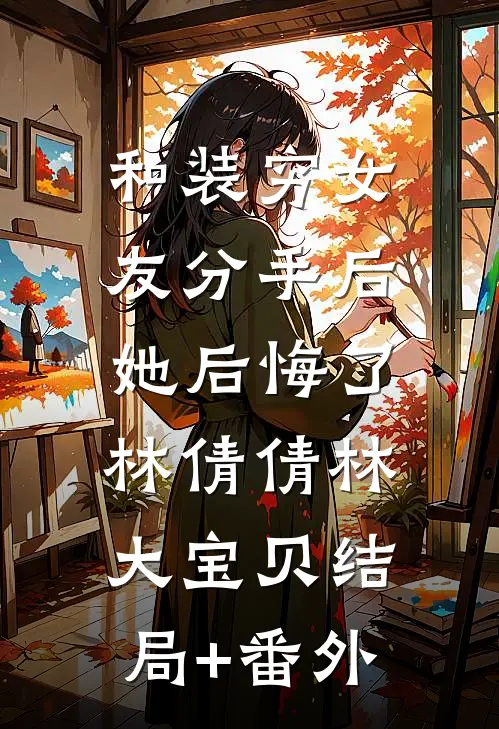 和装穷女友分手后，她后悔了林倩倩林大宝贝结局+番外