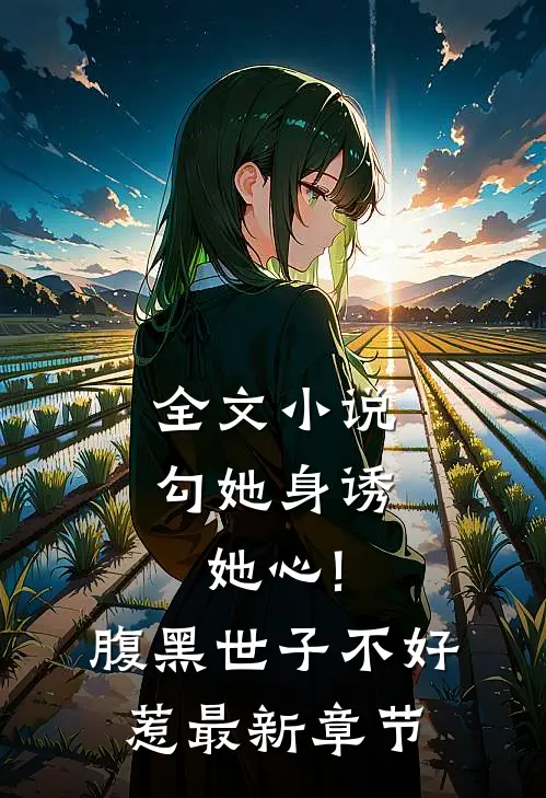 全文小说勾她身诱她心!腹黑世子不好惹最新章节